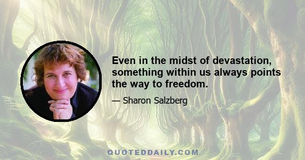 Even in the midst of devastation, something within us always points the way to freedom.