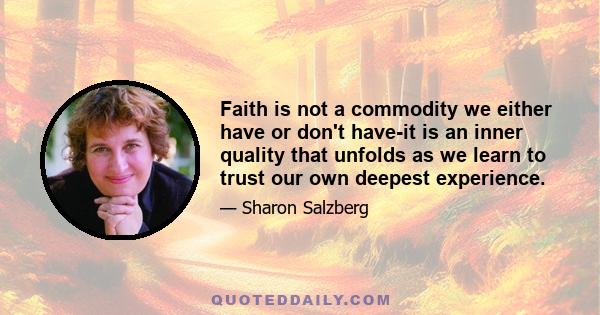 Faith is not a commodity we either have or don't have-it is an inner quality that unfolds as we learn to trust our own deepest experience.