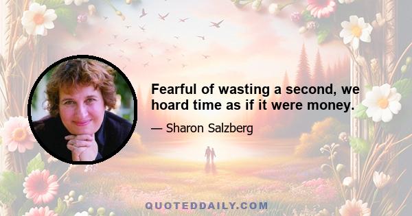 Fearful of wasting a second, we hoard time as if it were money.