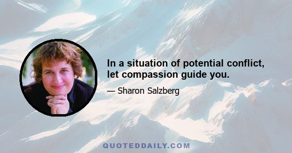 In a situation of potential conflict, let compassion guide you.