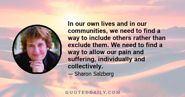 In our own lives and in our communities, we need to find a way to include others rather than exclude them. We need to find a way to allow our pain and suffering, individually and collectively.