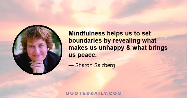 Mindfulness helps us to set boundaries by revealing what makes us unhappy & what brings us peace.