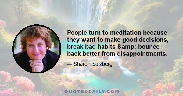 People turn to meditation because they want to make good decisions, break bad habits & bounce back better from disappointments.