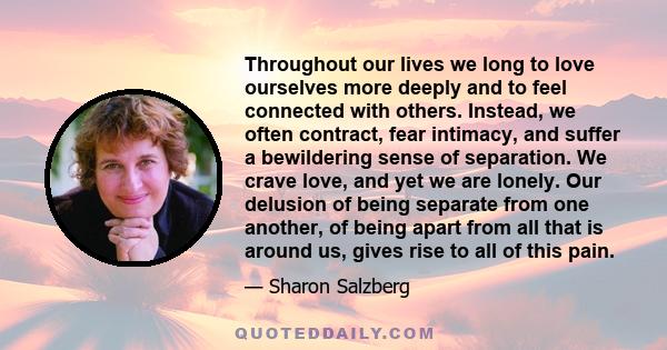 Throughout our lives we long to love ourselves more deeply and to feel connected with others. Instead, we often contract, fear intimacy, and suffer a bewildering sense of separation. We crave love, and yet we are