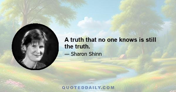 A truth that no one knows is still the truth.