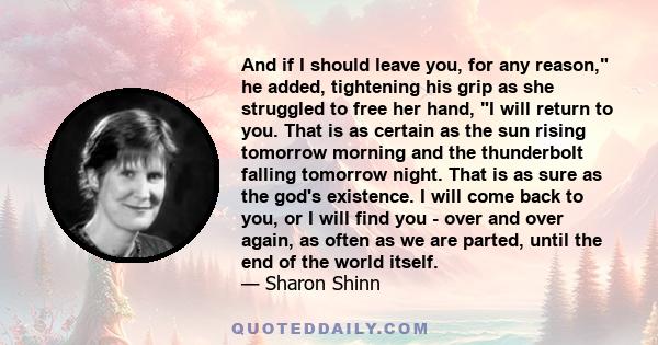 And if I should leave you, for any reason, he added, tightening his grip as she struggled to free her hand, I will return to you. That is as certain as the sun rising tomorrow morning and the thunderbolt falling