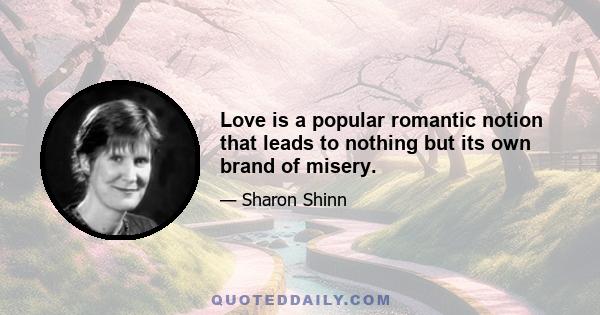 Love is a popular romantic notion that leads to nothing but its own brand of misery.