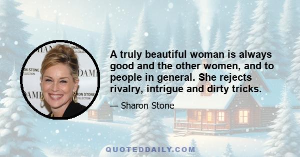 A truly beautiful woman is always good and the other women, and to people in general. She rejects rivalry, intrigue and dirty tricks.