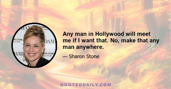 Any man in Hollywood will meet me if I want that. No, make that any man anywhere.