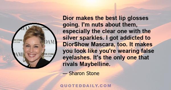 Dior makes the best lip glosses going. I'm nuts about them, especially the clear one with the silver sparkles. I got addicted to DiorShow Mascara, too. It makes you look like you're wearing false eyelashes. It's the