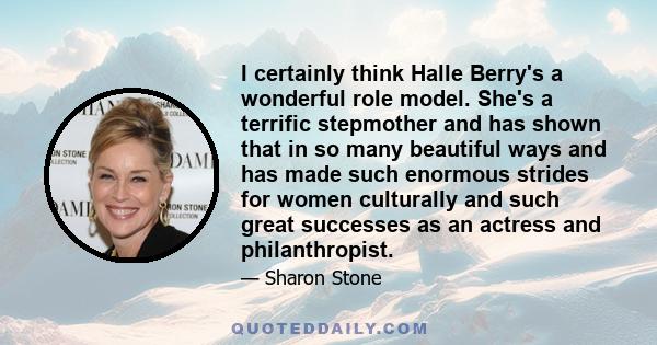 I certainly think Halle Berry's a wonderful role model. She's a terrific stepmother and has shown that in so many beautiful ways and has made such enormous strides for women culturally and such great successes as an