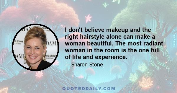 I don't believe makeup and the right hairstyle alone can make a woman beautiful. The most radiant woman in the room is the one full of life and experience.