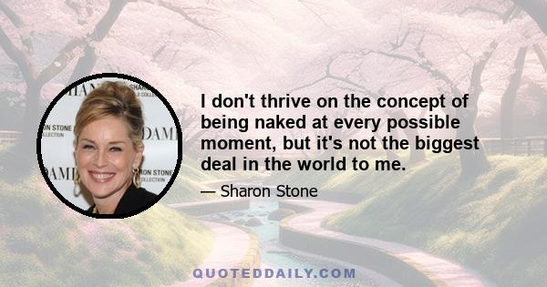 I don't thrive on the concept of being naked at every possible moment, but it's not the biggest deal in the world to me.