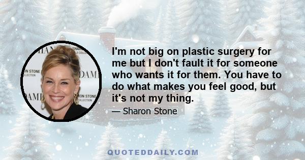 I'm not big on plastic surgery for me but I don't fault it for someone who wants it for them. You have to do what makes you feel good, but it's not my thing.