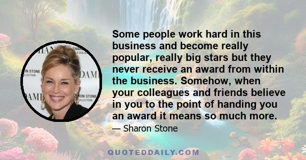 Some people work hard in this business and become really popular, really big stars but they never receive an award from within the business. Somehow, when your colleagues and friends believe in you to the point of