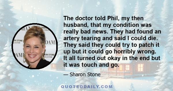 The doctor told Phil, my then husband, that my condition was really bad news. They had found an artery tearing and said I could die. They said they could try to patch it up but it could go horribly wrong. It all turned