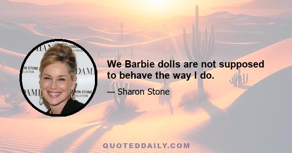 We Barbie dolls are not supposed to behave the way I do.