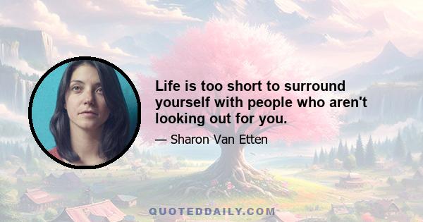 Life is too short to surround yourself with people who aren't looking out for you.