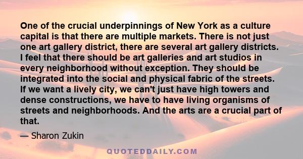 One of the crucial underpinnings of New York as a culture capital is that there are multiple markets. There is not just one art gallery district, there are several art gallery districts. I feel that there should be art