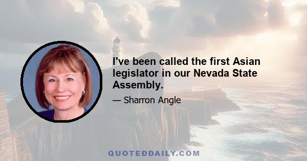 I've been called the first Asian legislator in our Nevada State Assembly.