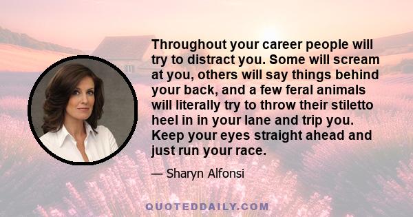 Throughout your career people will try to distract you. Some will scream at you, others will say things behind your back, and a few feral animals will literally try to throw their stiletto heel in in your lane and trip