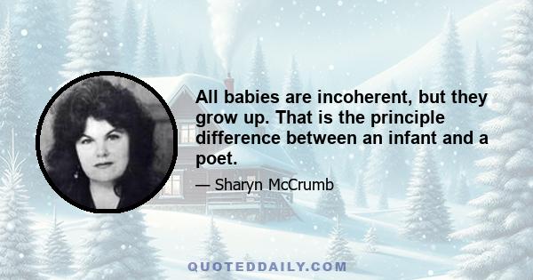 All babies are incoherent, but they grow up. That is the principle difference between an infant and a poet.