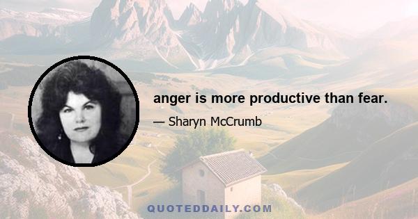 anger is more productive than fear.