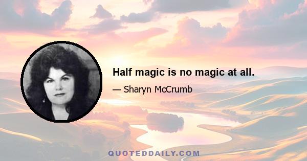 Half magic is no magic at all.