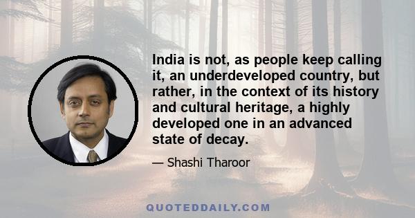 India is not, as people keep calling it, an underdeveloped country, but rather, in the context of its history and cultural heritage, a highly developed one in an advanced state of decay.