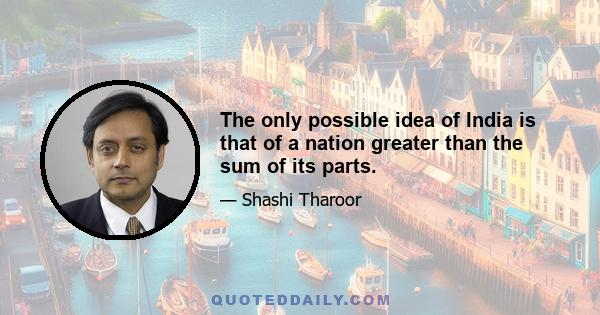 The only possible idea of India is that of a nation greater than the sum of its parts.