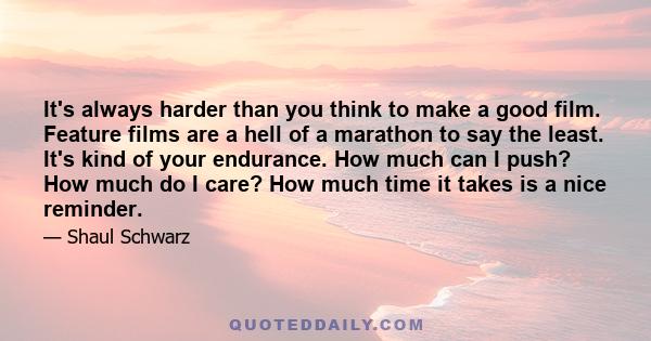 It's always harder than you think to make a good film. Feature films are a hell of a marathon to say the least. It's kind of your endurance. How much can I push? How much do I care? How much time it takes is a nice