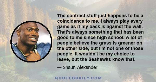 The contract stuff just happens to be a coincidence to me. I always play every game as if my back is against the wall. That's always something that has been good to me since high school. A lot of people believe the