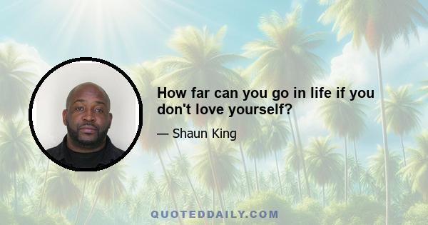 How far can you go in life if you don't love yourself?