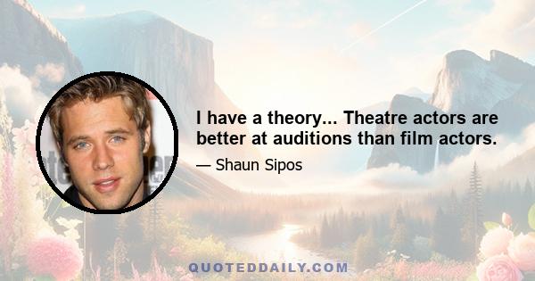 I have a theory... Theatre actors are better at auditions than film actors.