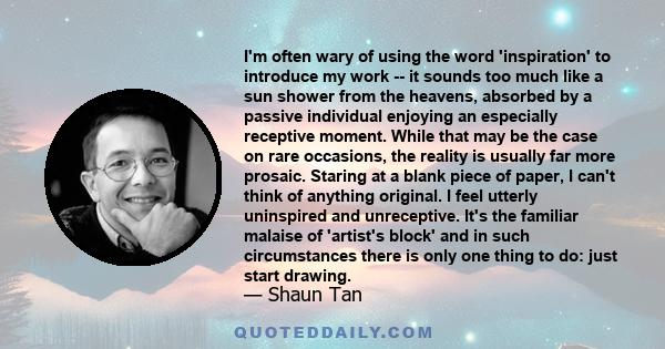 I'm often wary of using the word 'inspiration' to introduce my work -- it sounds too much like a sun shower from the heavens, absorbed by a passive individual enjoying an especially receptive moment. While that may be