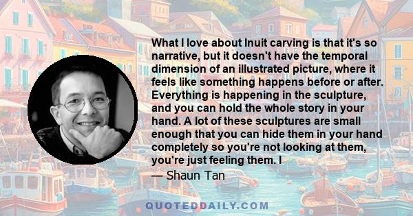 What I love about Inuit carving is that it's so narrative, but it doesn't have the temporal dimension of an illustrated picture, where it feels like something happens before or after. Everything is happening in the