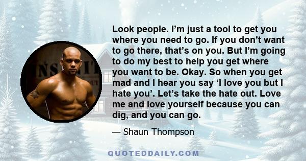 Look people. I’m just a tool to get you where you need to go. If you don’t want to go there, that’s on you. But I’m going to do my best to help you get where you want to be. Okay. So when you get mad and I hear you say