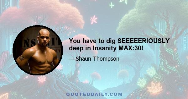 You have to dig SEEEEERIOUSLY deep in Insanity MAX:30!