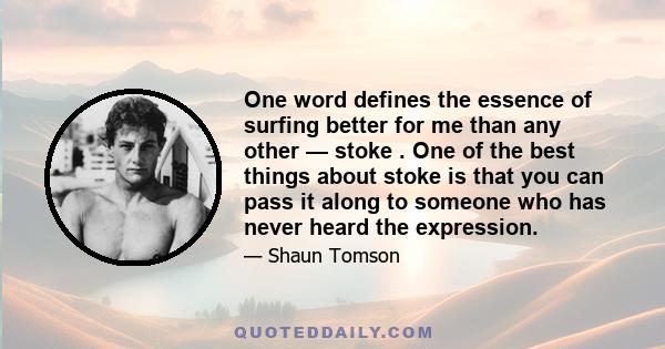 One word defines the essence of surfing better for me than any other — stoke . One of the best things about stoke is that you can pass it along to someone who has never heard the expression.