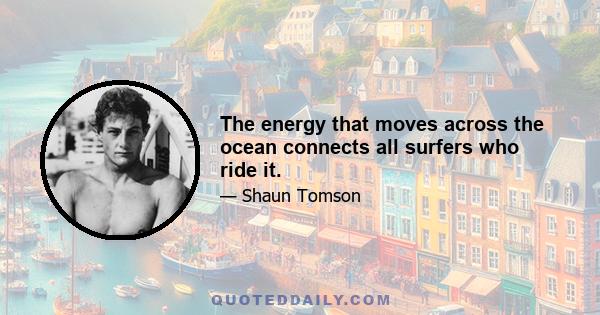 The energy that moves across the ocean connects all surfers who ride it.