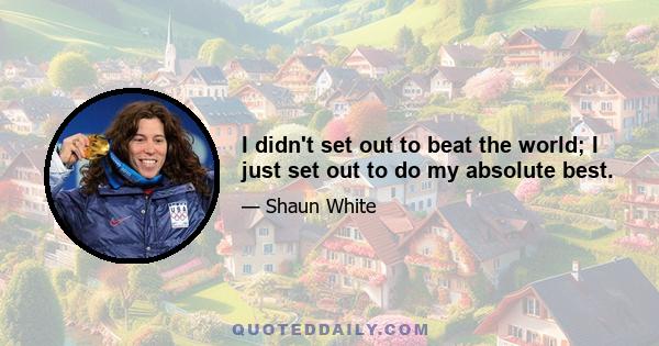 I didn't set out to beat the world; I just set out to do my absolute best.