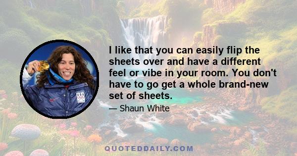 I like that you can easily flip the sheets over and have a different feel or vibe in your room. You don't have to go get a whole brand-new set of sheets.