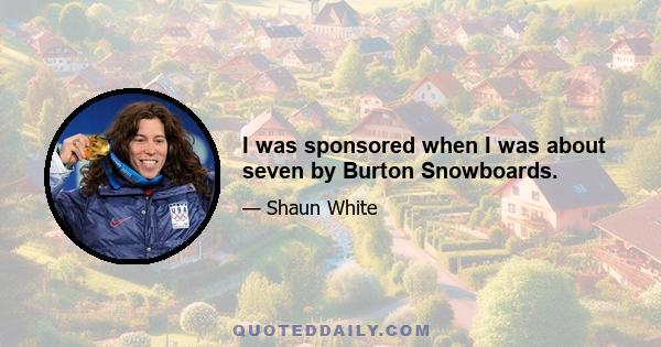 I was sponsored when I was about seven by Burton Snowboards.