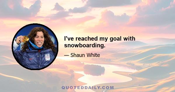 I've reached my goal with snowboarding.