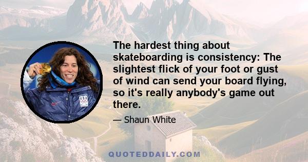 The hardest thing about skateboarding is consistency: The slightest flick of your foot or gust of wind can send your board flying, so it's really anybody's game out there.