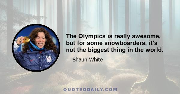 The Olympics is really awesome, but for some snowboarders, it's not the biggest thing in the world.