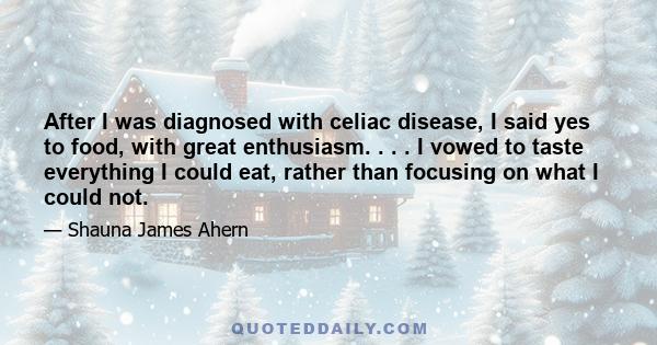 After I was diagnosed with celiac disease, I said yes to food, with great enthusiasm. . . . I vowed to taste everything I could eat, rather than focusing on what I could not.