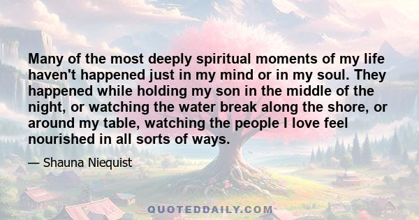 Many of the most deeply spiritual moments of my life haven't happened just in my mind or in my soul. They happened while holding my son in the middle of the night, or watching the water break along the shore, or around