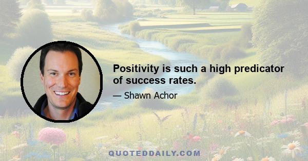 Positivity is such a high predicator of success rates.