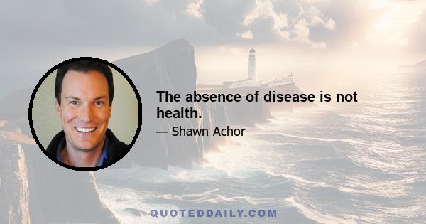 The absence of disease is not health.